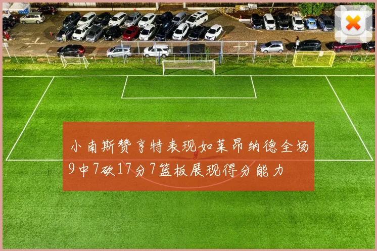小南斯赞亨特表现如莱昂纳德全场9中7砍17分7篮板展现得分能力