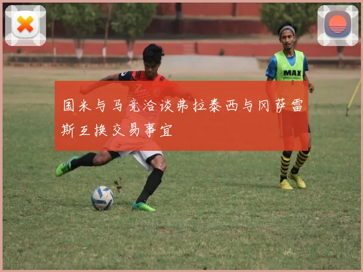 国米与马竞洽谈弗拉泰西与冈萨雷斯互换交易事宜