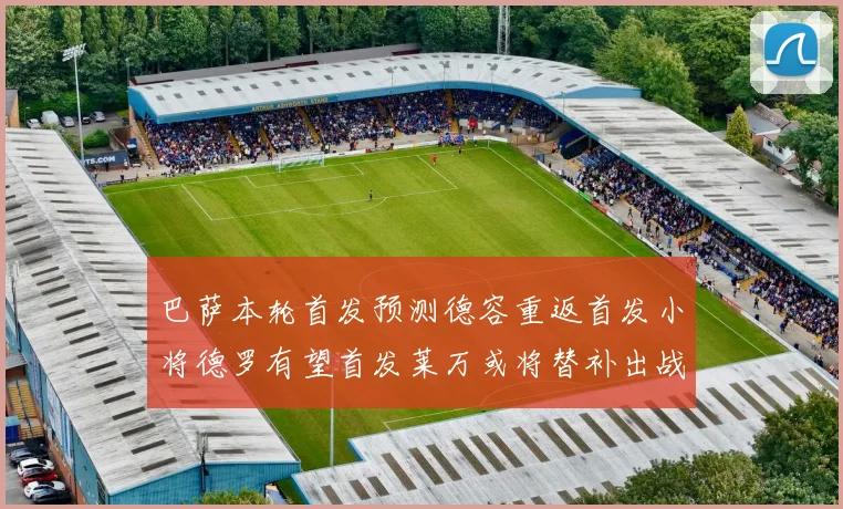 巴萨本轮首发预测德容重返首发小将德罗有望首发莱万或将替补出战