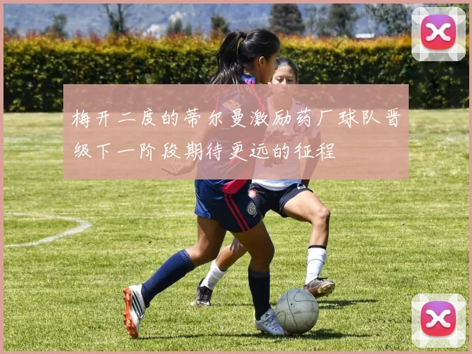 梅开二度的蒂尔曼激励药厂球队晋级下一阶段期待更远的征程