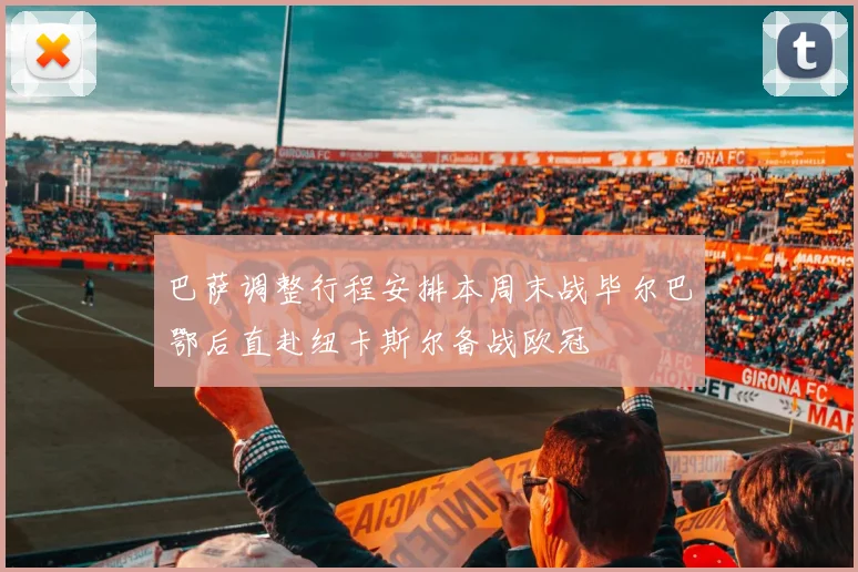 巴萨调整行程安排本周末战毕尔巴鄂后直赴纽卡斯尔备战欧冠