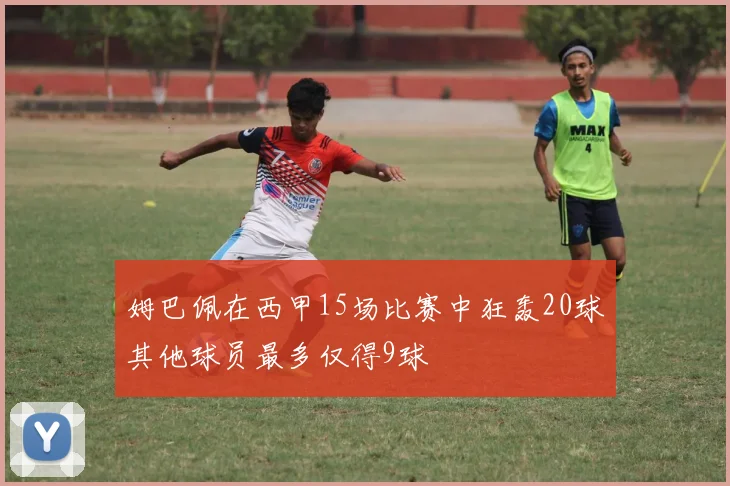 姆巴佩在西甲15场比赛中狂轰20球其他球员最多仅得9球