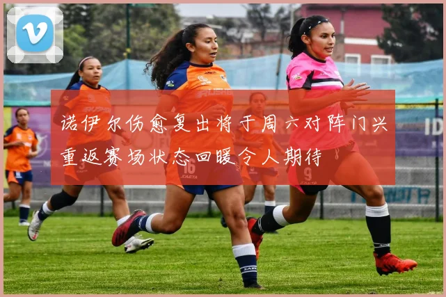 诺伊尔伤愈复出将于周六对阵门兴重返赛场状态回暖令人期待
