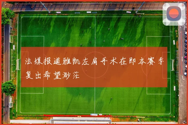 法媒报道雅凯左肩手术在即本赛季复出希望渺茫