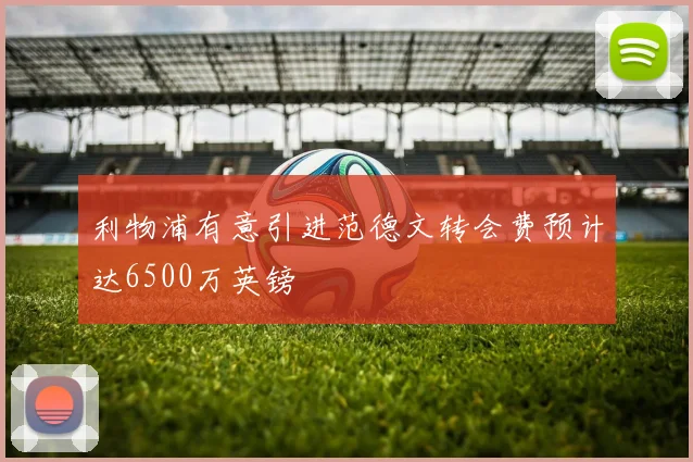 利物浦有意引进范德文转会费预计达6500万英镑