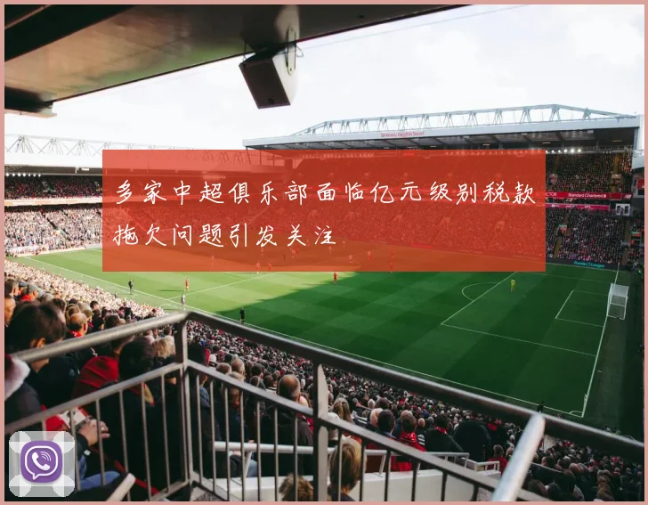 多家中超俱乐部面临亿元级别税款拖欠问题引发关注