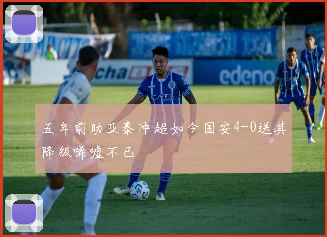 五年前助亚泰冲超如今国安4-0送其降级唏嘘不已
